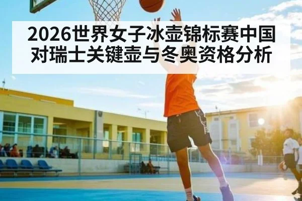 2026世界女子冰壶锦标赛中国对瑞士关键壶与冬奥资格分析