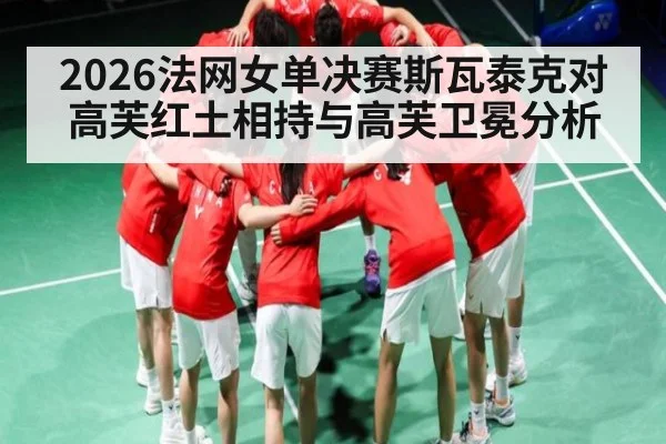2026法网女单决赛斯瓦泰克对高芙红土相持与高芙卫冕分析