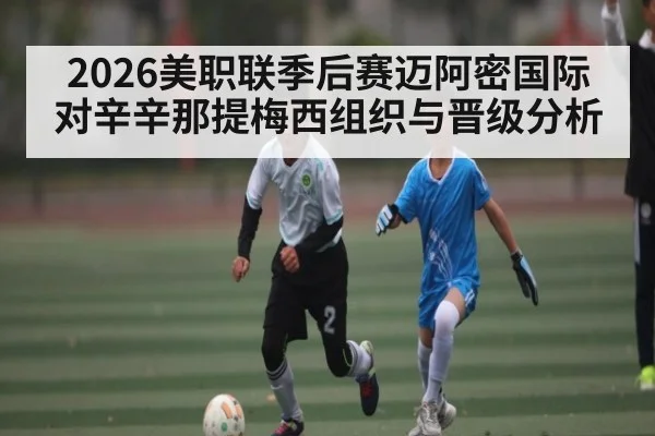 2026美职联季后赛迈阿密国际对辛辛那提梅西组织与晋级分析